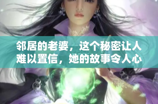 邻居的老婆，这个秘密让人难以置信，她的故事令人心惊胆战。