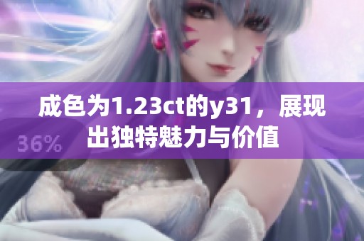 成色为1.23ct的y31，展现出独特魅力与价值