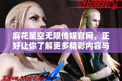 麻花星空无限传媒官网，正好让你了解更多精彩内容与服务。