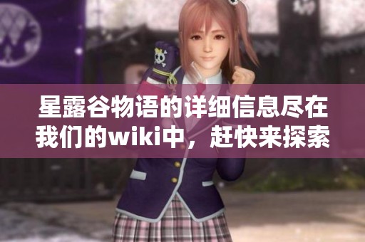 星露谷物语的详细信息尽在我们的wiki中，赶快来探索这个奇妙的世界吧