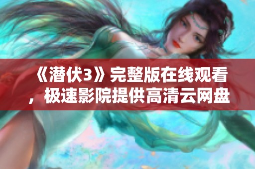 《潜伏3》完整版在线观看，极速影院提供高清云网盘资源下载链接
