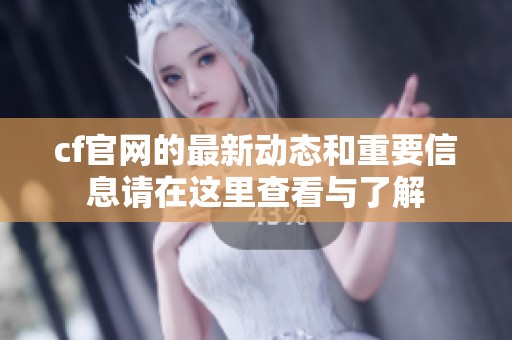 cf官网的最新动态和重要信息请在这里查看与了解