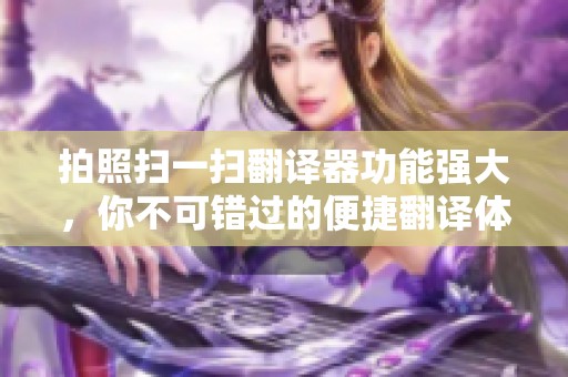拍照扫一扫翻译器功能强大，你不可错过的便捷翻译体验