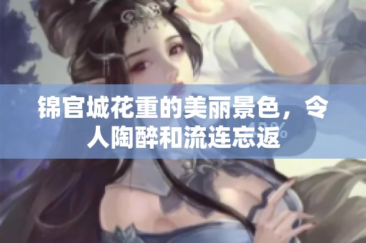 锦官城花重的美丽景色，令人陶醉和流连忘返