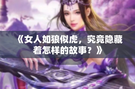 《女人如狼似虎，究竟隐藏着怎样的故事？》