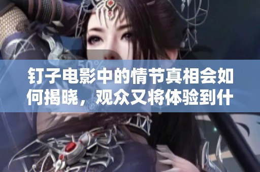 钉子电影中的情节真相会如何揭晓，观众又将体验到什么样的震撼呢