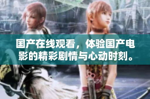 国产在线观看，体验国产电影的精彩剧情与心动时刻。