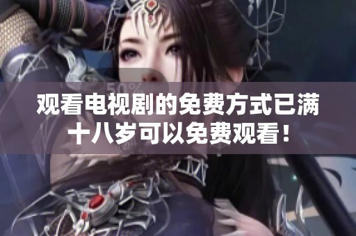 观看电视剧的免费方式已满十八岁可以免费观看！