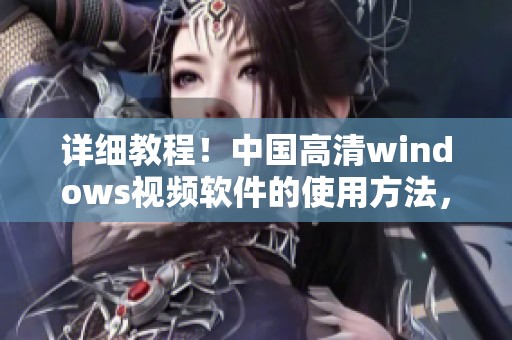 详细教程！中国高清windows视频软件的使用方法，7分钟科普来啦