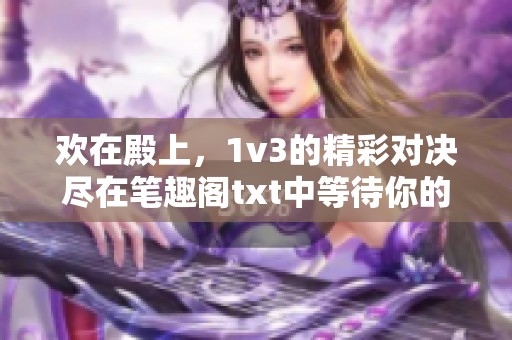 欢在殿上，1v3的精彩对决尽在笔趣阁txt中等待你的发现