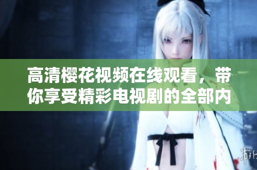 高清樱花视频在线观看，带你享受精彩电视剧的全部内容
