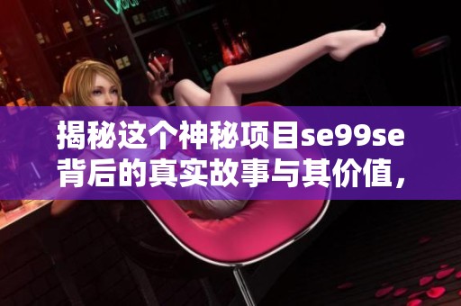揭秘这个神秘项目se99se背后的真实故事与其价值，带你深入了解。