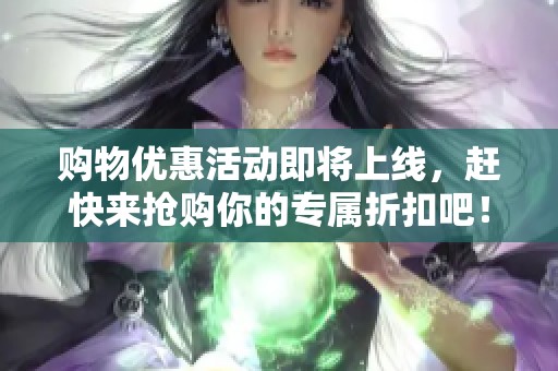 购物优惠活动即将上线，赶快来抢购你的专属折扣吧！