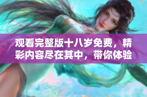 观看完整版十八岁免费，精彩内容尽在其中，带你体验青春的魅力