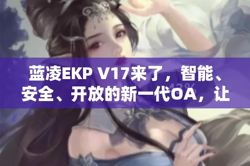 蓝凌EKP V17来了，智能、安全、开放的新一代OA，让协同变得更加出色