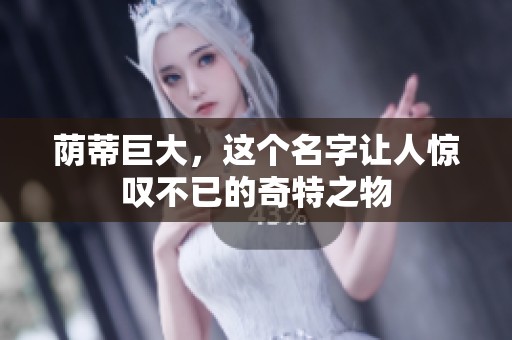 荫蒂巨大，这个名字让人惊叹不已的奇特之物