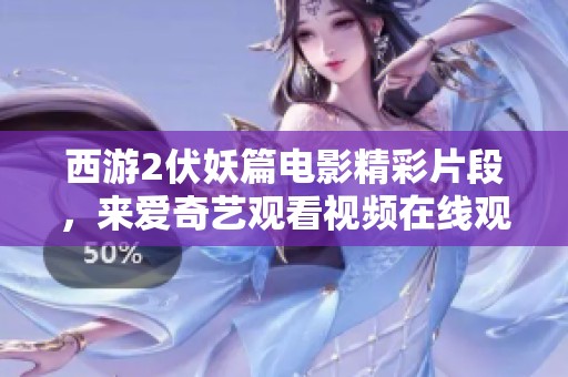 西游2伏妖篇电影精彩片段，来爱奇艺观看视频在线观看吧
