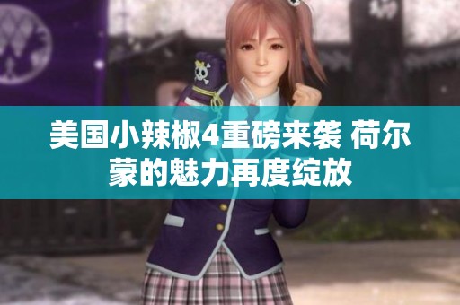 美国小辣椒4重磅来袭 荷尔蒙的魅力再度绽放
