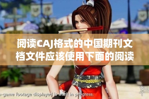 阅读CAJ格式的中国期刊文档文件应该使用下面的阅读软件
