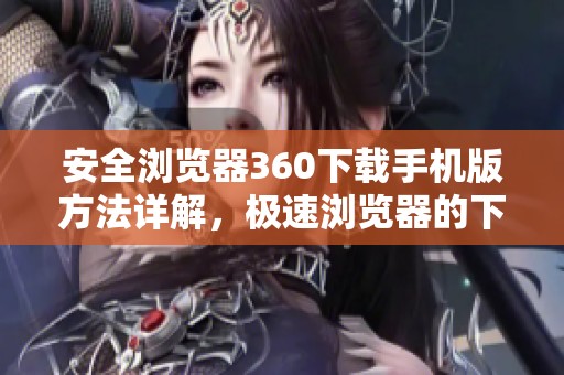安全浏览器360下载手机版方法详解，极速浏览器的下载安装步骤分享