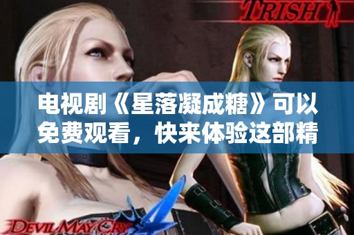 电视剧《星落凝成糖》可以免费观看，快来体验这部精彩作品吧