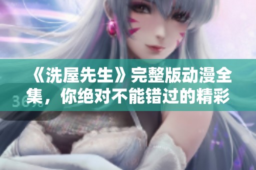 《洗屋先生》完整版动漫全集，你绝对不能错过的精彩作品！