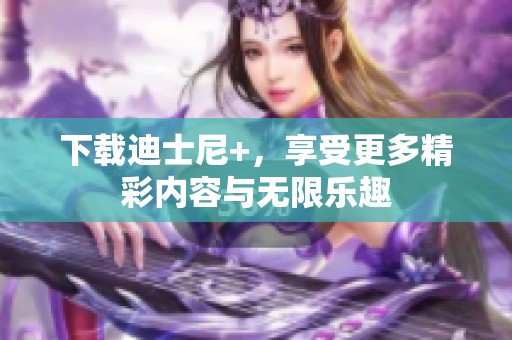 下载迪士尼+，享受更多精彩内容与无限乐趣