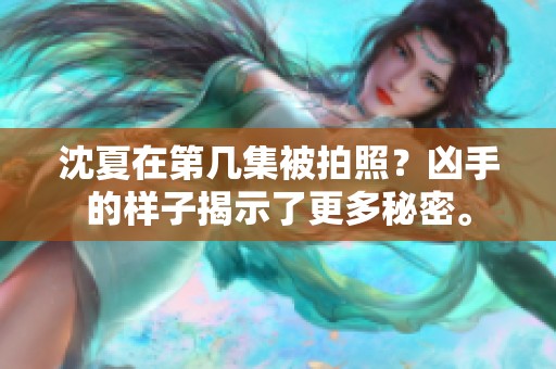 沈夏在第几集被拍照？凶手的样子揭示了更多秘密。