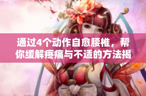 通过4个动作自愈腰椎，帮你缓解疼痛与不适的方法揭秘