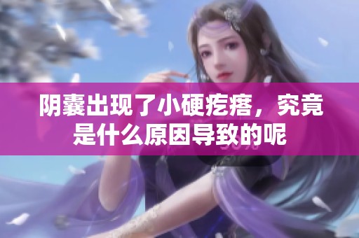 阴囊出现了小硬疙瘩，究竟是什么原因导致的呢