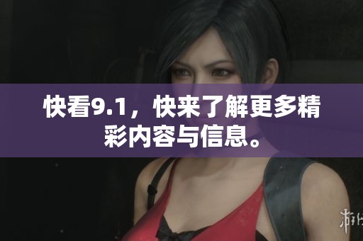 快看9.1，快来了解更多精彩内容与信息。