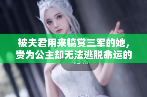 被夫君用来犒赏三军的她，贵为公主却无法逃脱命运的安排