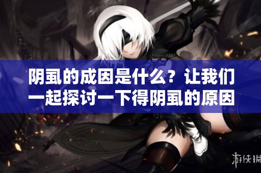 阴虱的成因是什么？让我们一起探讨一下得阴虱的原因。