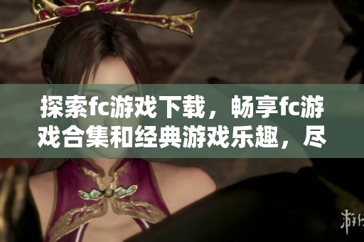 探索fc游戏下载，畅享fc游戏合集和经典游戏乐趣，尽在单机100手游网！