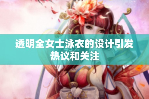 透明全女士泳衣的设计引发热议和关注