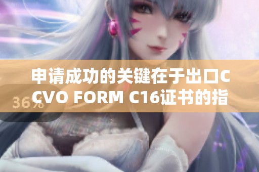 申请成功的关键在于出口CCVO FORM C16证书的指南尼日利亚注意事项