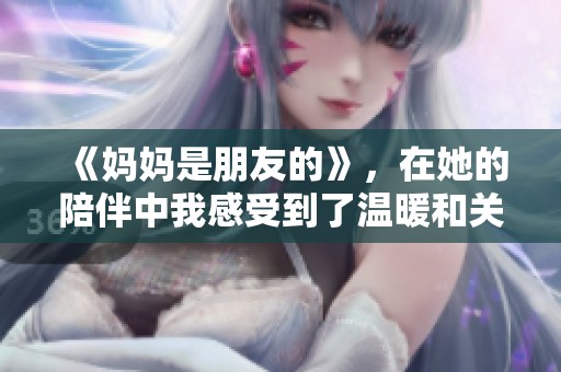 《妈妈是朋友的》，在她的陪伴中我感受到了温暖和关怀
