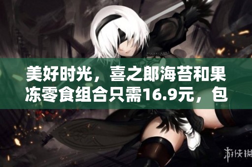 美好时光，喜之郎海苔和果冻零食组合只需16.9元，包邮到家，快来天猫商城购买！