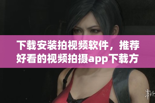 下载安装拍视频软件，推荐好看的视频拍摄app下载方式