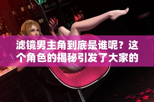 滤镜男主角到底是谁呢？这个角色的揭秘引发了大家的关注。