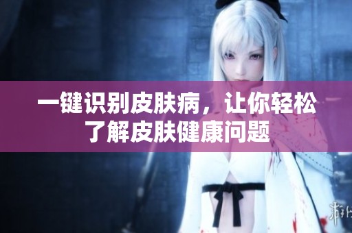 一键识别皮肤病，让你轻松了解皮肤健康问题