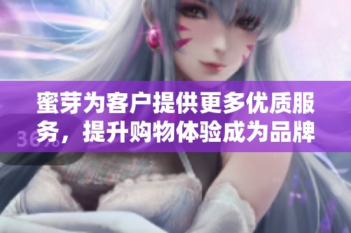 蜜芽为客户提供更多优质服务，提升购物体验成为品牌追求的目标