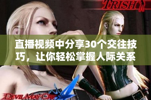 直播视频中分享30个交往技巧，让你轻松掌握人际关系的艺术