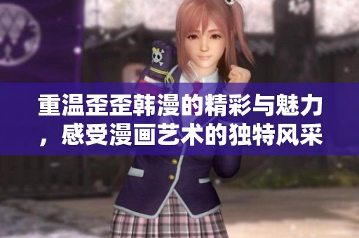 重温歪歪韩漫的精彩与魅力，感受漫画艺术的独特风采与乐趣