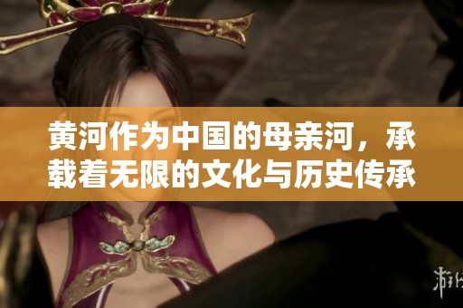 黄河作为中国的母亲河，承载着无限的文化与历史传承。