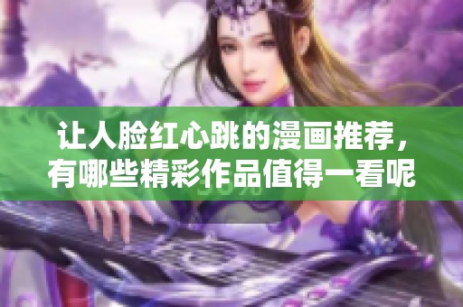 让人脸红心跳的漫画推荐，有哪些精彩作品值得一看呢