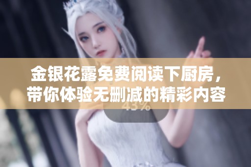 金银花露免费阅读下厨房，带你体验无删减的精彩内容
