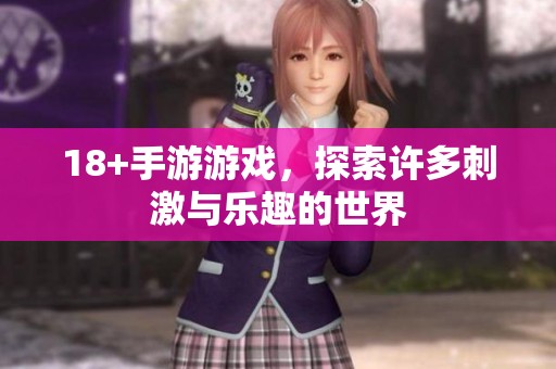 18+手游游戏，探索许多刺激与乐趣的世界