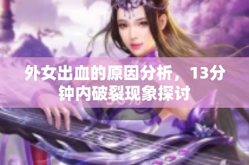 外女出血的原因分析，13分钟内破裂现象探讨