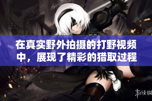 在真实野外拍摄的打野视频中，展现了精彩的猎取过程